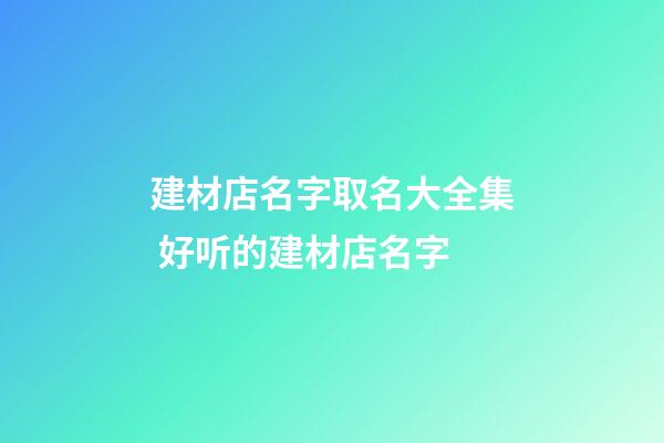 建材店名字取名大全集 好听的建材店名字-第1张-店铺起名-玄机派